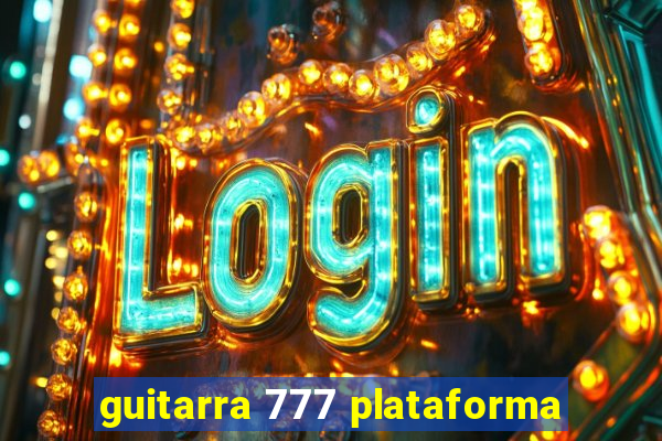 guitarra 777 plataforma